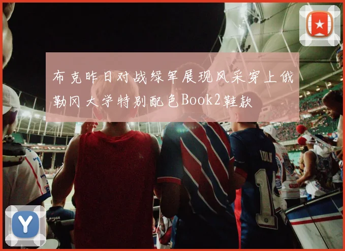 布克昨日对战绿军展现风采穿上俄勒冈大学特别配色Book2鞋款