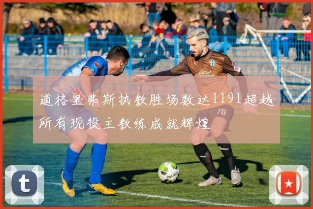 道格里弗斯执教胜场数达1191超越所有现役主教练成就辉煌