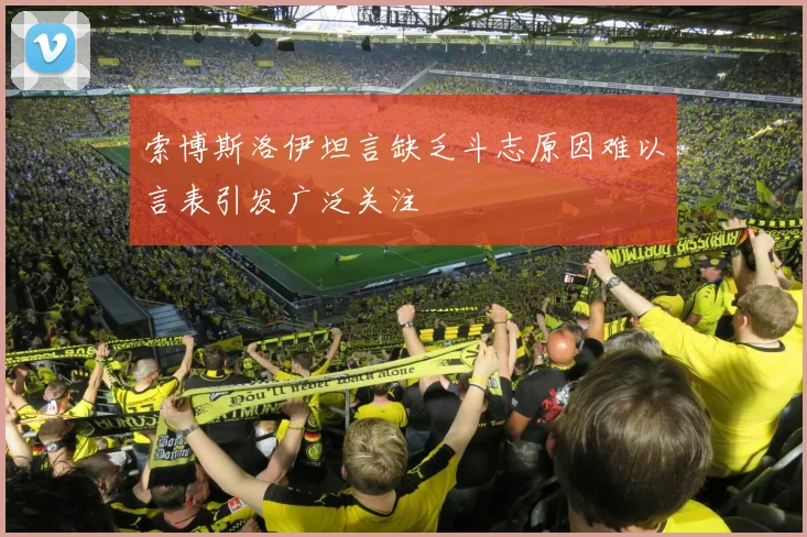 索博斯洛伊坦言缺乏斗志原因难以言表引发广泛关注