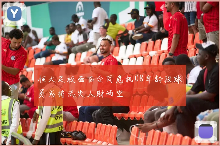恒大足校面临合同危机08年龄段球员或将流失人财两空