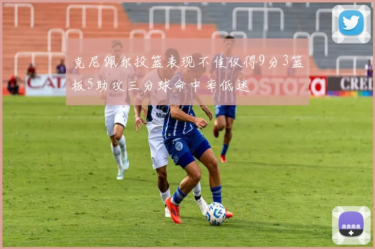 克尼佩尔投篮表现不佳仅得9分3篮板5助攻三分球命中率低迷