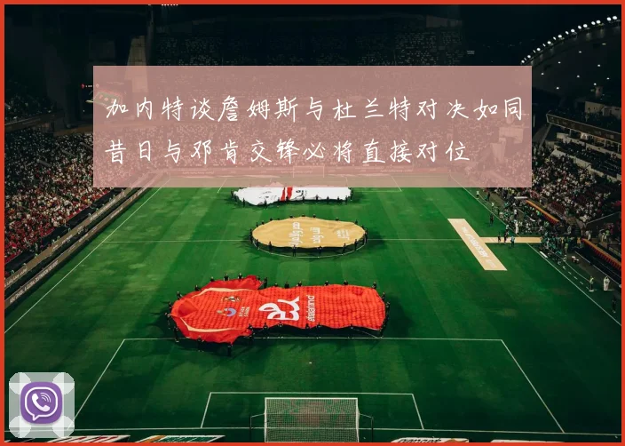 加内特谈詹姆斯与杜兰特对决如同昔日与邓肯交锋必将直接对位