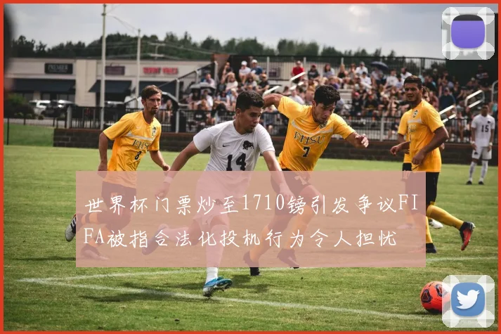 世界杯门票炒至1710镑引发争议FIFA被指合法化投机行为令人担忧