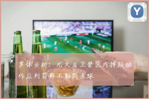 罗体分析：尤文后卫禁区内摔跤动作应判罚那不勒斯点球