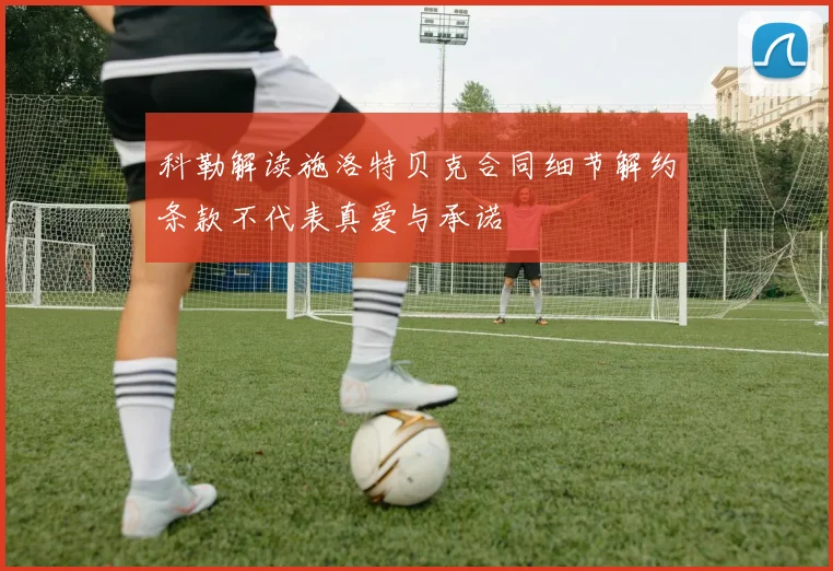 科勒解读施洛特贝克合同细节解约条款不代表真爱与承诺