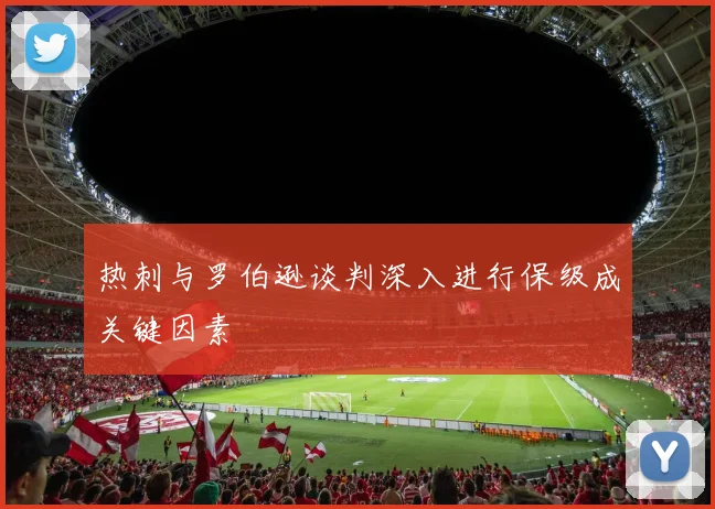 热刺与罗伯逊谈判深入进行保级成关键因素