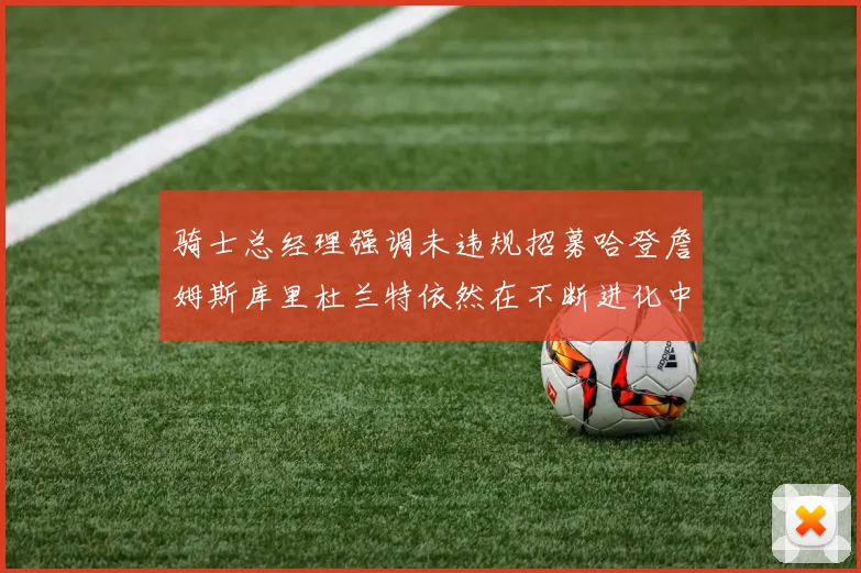骑士总经理强调未违规招募哈登詹姆斯库里杜兰特依然在不断进化中