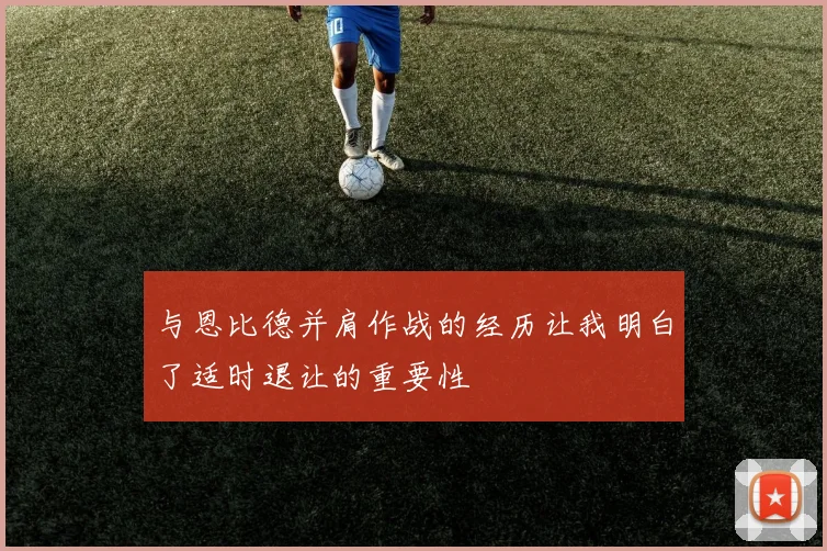 与恩比德并肩作战的经历让我明白了适时退让的重要性