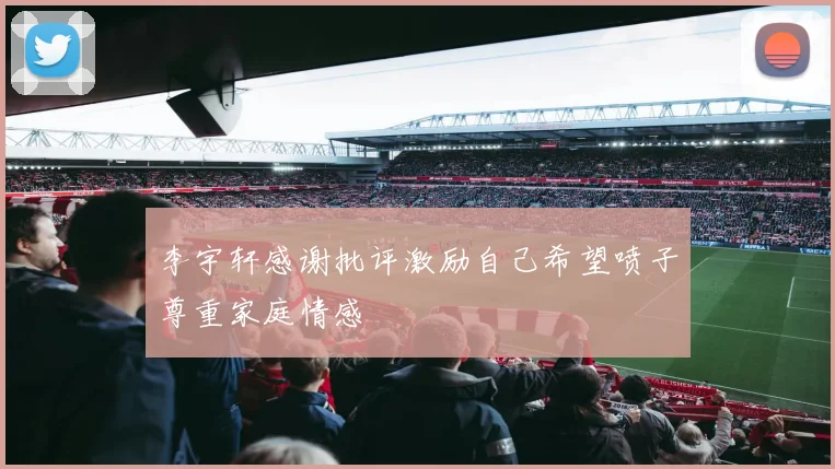 李宇轩感谢批评激励自己希望喷子尊重家庭情感
