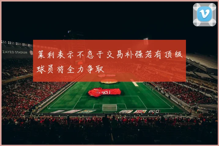 莱利表示不急于交易补强若有顶级球员将全力争取