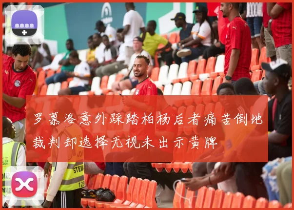 罗慕洛意外踩踏柏杨后者痛苦倒地裁判却选择无视未出示黄牌