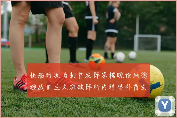 快船对决马刺首发阵容揭晓伦纳德迎战旧主文班缺阵科内特替补首发