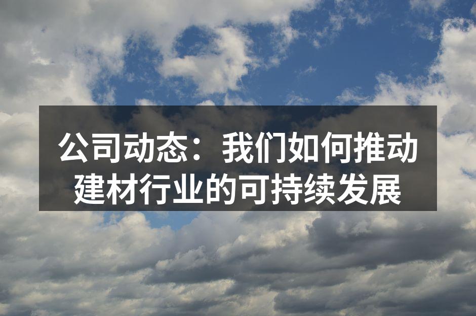 公司动态:我们如何推动建材行业的可持续发展