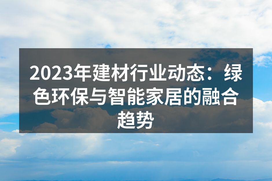 2023年建材行业动态:绿色环保与智能家居的融合趋势