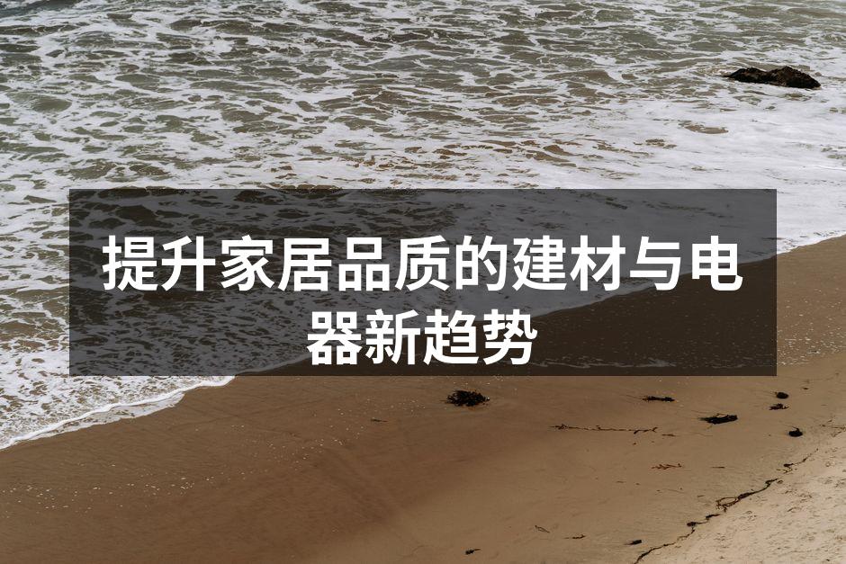 提升家居品质的建材与电器新趋势
